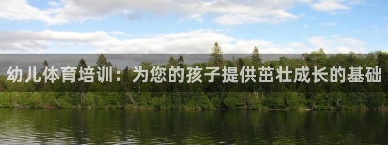 凯时ag旗舰厅登录：幼儿体育培训：为您的孩子提供茁壮