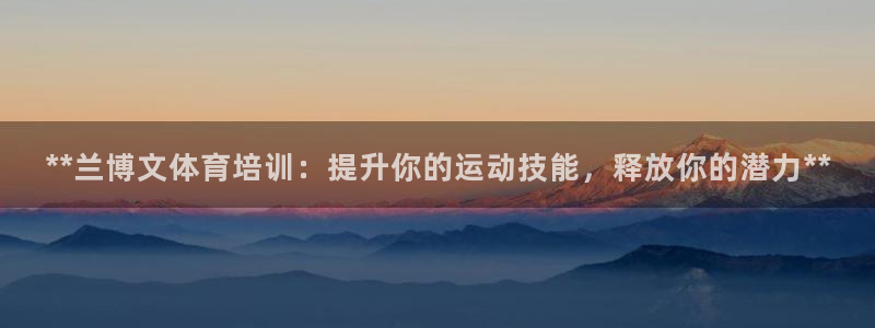 尊龙凯时：**兰博文体育培训：提升你的运动技能，释放