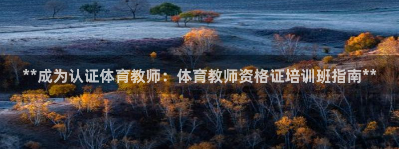 尊龙凯时发展历程：**成为认证体育教师：体育教师资格