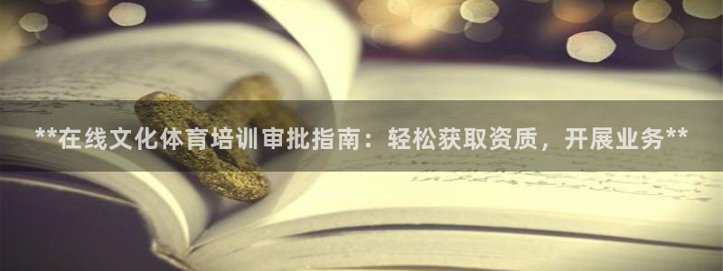 尊龙凯时平台入口：**在线文化体育培训审批指南：轻松