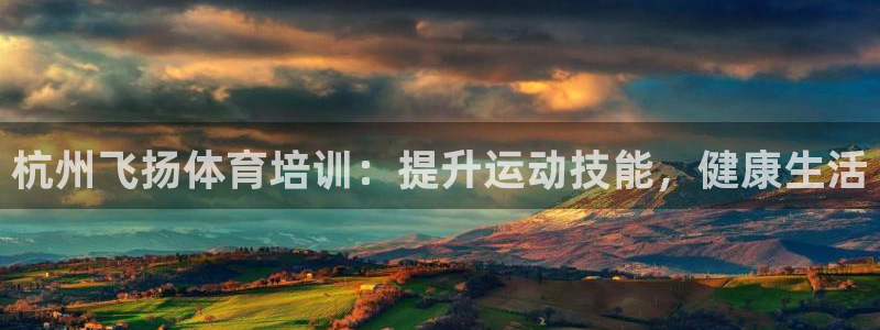 下载尊龙app：杭州飞扬体育培训：提升运动技能，健康