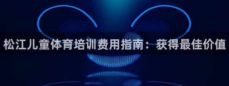 尊龙用现金一下可靠送38元：松江儿童体育培训费用指南