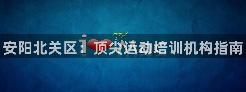 尊龙凯时取钱很慢：安阳北关区：顶尖运动培训机构指南