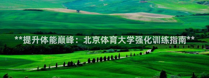 尊龙凯时下载人生就是博：**提升体能巅峰：北京体育大