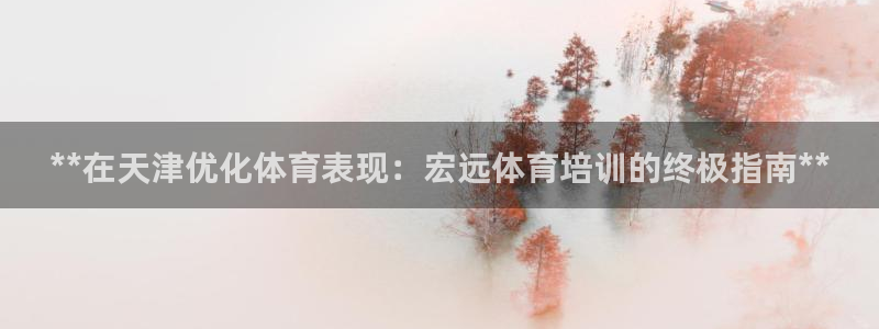 尊龙集团有限公司：**在天津优化体育表现：宏远体育培