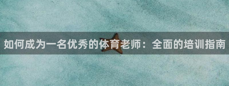 尊龙凯时几百万怎么下款：如何成为一名优秀的体育老师：