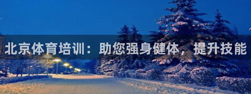 尊龙app官网登录：北京体育培训：助您强身健体，提升