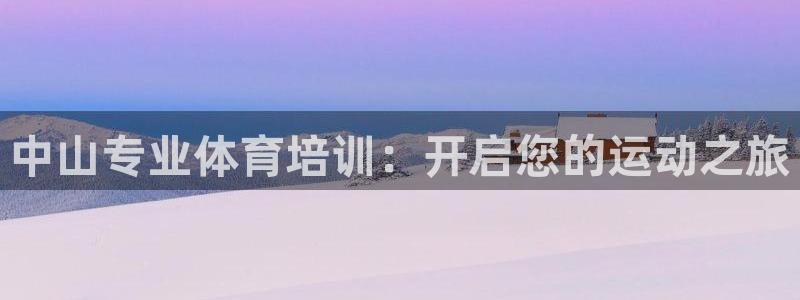 尊龙app最新版本官网：中山专业体育培训：开启您的运