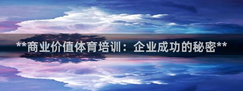 尊龙人生就是博旧版网址：**商业价值体育培训：企业成