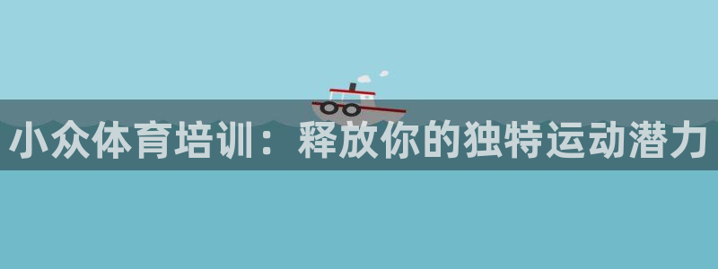 d88尊龙凯时：小众体育培训：释放你的独特运动潜力