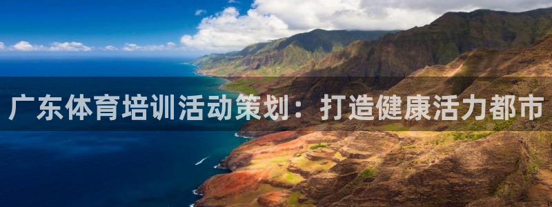 尊龙网站登录：广东体育培训活动策划：打造健康活力都市