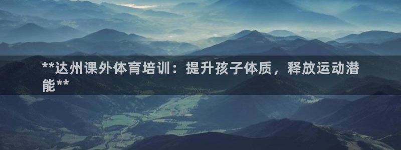 尊龙凯时怎么样没听说过：**达州课外体育培训：提升孩