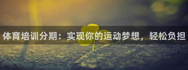尊龙网站手机下载：体育培训分期：实现你的运动梦想，轻
