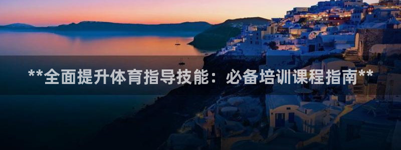 尊龙凯时app产品介绍：**全面提升体育指导技能：必