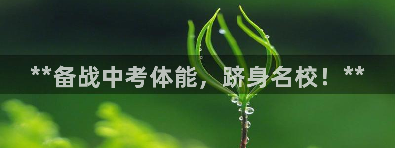 z6com尊龙：**备战中考体能，跻身名校！**