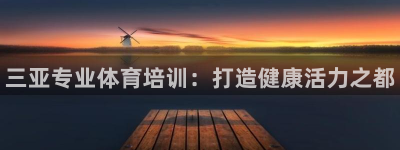 尊龙凯时是哪个国家的：三亚专业体育培训：打造健康活力