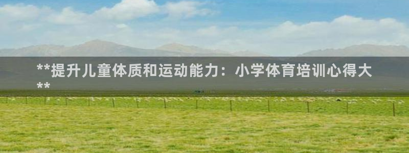 d88尊龙官网手机app：**提升儿童体质和运动能力