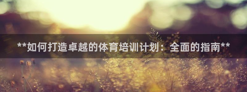 凯时国际app首页下载：**如何打造卓越的体育培训计