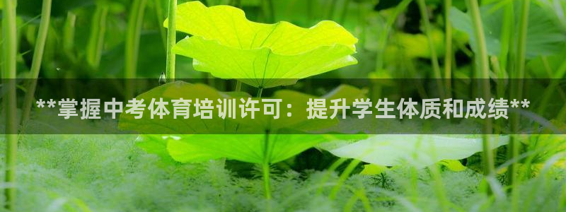 尊龙凯时app官方网站：**掌握中考体育培训许可：提