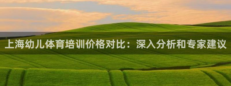 AG尊龙登陆网址：上海幼儿体育培训价格对比：深入分析