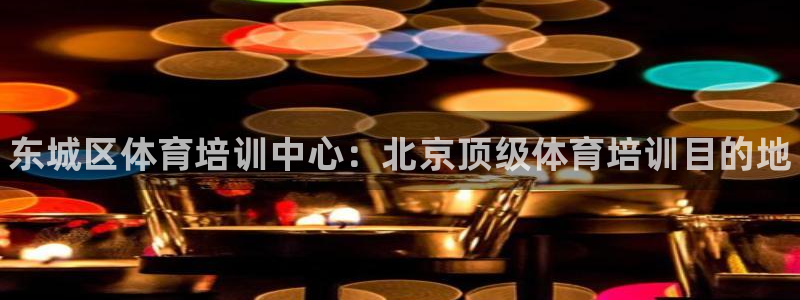 尊龙网平台：东城区体育培训中心：北京顶级体育培训目的地