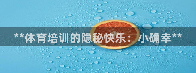 凯时k66官网登录：**体育培训的隐秘快乐：小确幸**