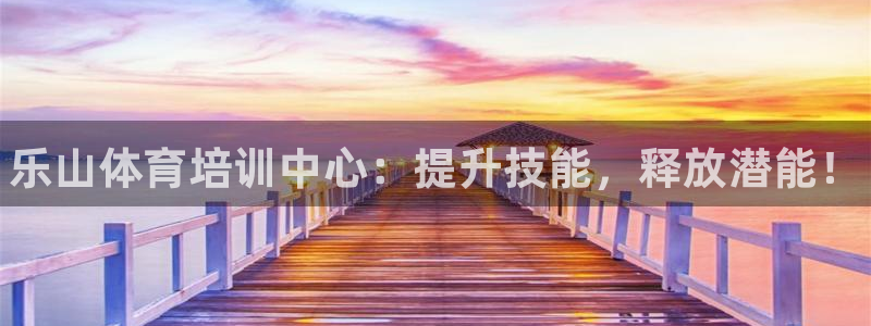 尊龙d88平台登录：乐山体育培训中心：提升技能，释放潜能！