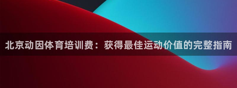 尊龙游戏官方网：北京动因体育培训费：获得最佳运动价值