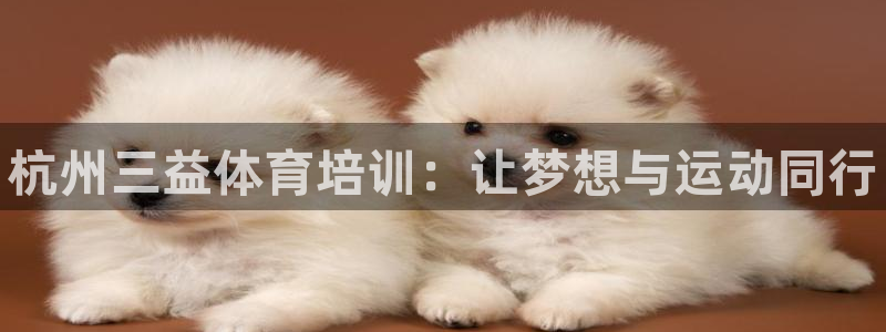 尊龙凯时：杭州三益体育培训：让梦想与运动同行