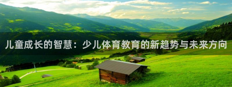 凯时K66最新版本下载：儿童成长的智慧：少儿体育教育