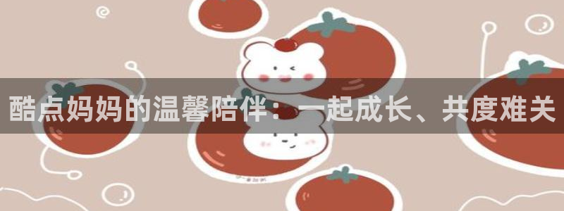 播播影院性：酷点妈妈的温馨陪伴：一起成长、共度难关