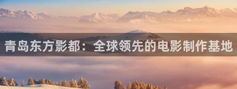 午夜播播影院：青岛东方影都：全球领先的电影制作基地