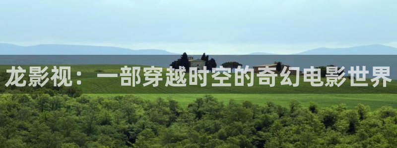 快播播放视频：龙影视：一部穿越时空的奇幻电影世界