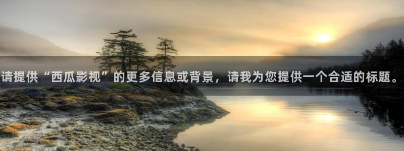 播播：请提供“西瓜影视”的更多信息或背景，请我为您提供一个合适的标题。